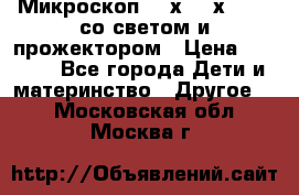 Микроскоп 100х-750х zoom, со светом и прожектором › Цена ­ 1 990 - Все города Дети и материнство » Другое   . Московская обл.,Москва г.